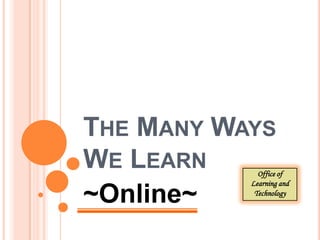 The Many Ways We Learn ~Online~ Office of  Learning and Technology 