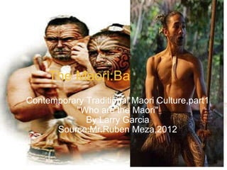 The Maori:Backround Contemporary Traditional Maori Culture,part1 &quot;Who are the Maori&quot; By:Larry Garcia Source:Mr.Ruben Meza,2012 