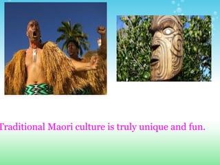 Traditional Maori culture is truly unique and fun.
 