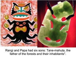 Rangi and Papa had six sons: Tane-mahuta, the
  father of the forests and their inhabitants".
 