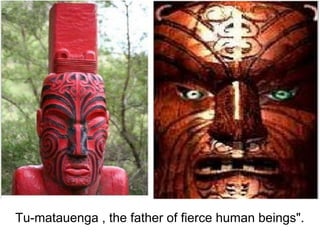 Tu-matauenga , the father of fierce human beings".
 