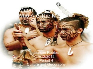 Comtemporary Traditional Maori Culture, Part.1 &quot;Who Are The Maori ? &quot; Jherson Robles  1/12/2012 Period 4 Culture and Geography 