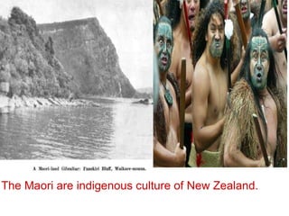The Maori are indigenous culture of New Zealand.  