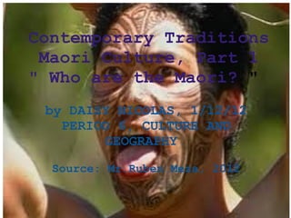 Contemporary Traditions Maori Culture, Part 1 &quot; Who are the Maori?  &quot;   by DAISY NICOLAS, 1/12/12 PERIOD 6, CULTURE AND GEOGRAPHY      Source: Mr.Ruben Meza, 2012 