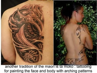 another tradition of the maori is ta moko : tattooing
for painting the face and body with arching patterns
 