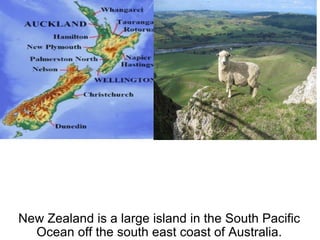 New Zealand is a large island in the South Pacific Ocean off the south east coast of Australia. 