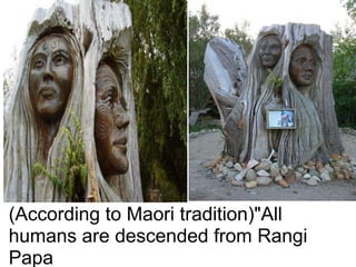 (According to Maori tradition)"All
humans are descended from Rangi
Papa
 