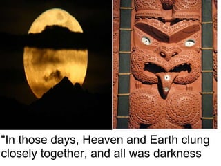 "In those days, Heaven and Earth clung
closely together, and all was darkness
 