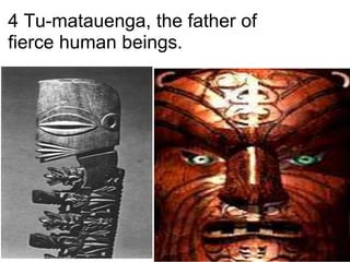 4 Tu-matauenga, the father of
fierce human beings.
 