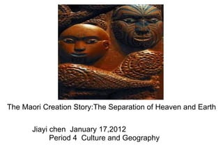 The Maori Creation Story:The Separation of Heaven and Earth Jiayi chen  January 17,2012          Period 4  Culture and Geography  