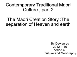 Contemporary Traditional Maori Culture , part 2 The Maori Creation Story :The separation of Heaven and earth By Dewen yu 2012-1-19 period 4     culture and Geography 