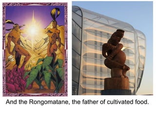   And the Rongomatane, the father of cultivated food. 