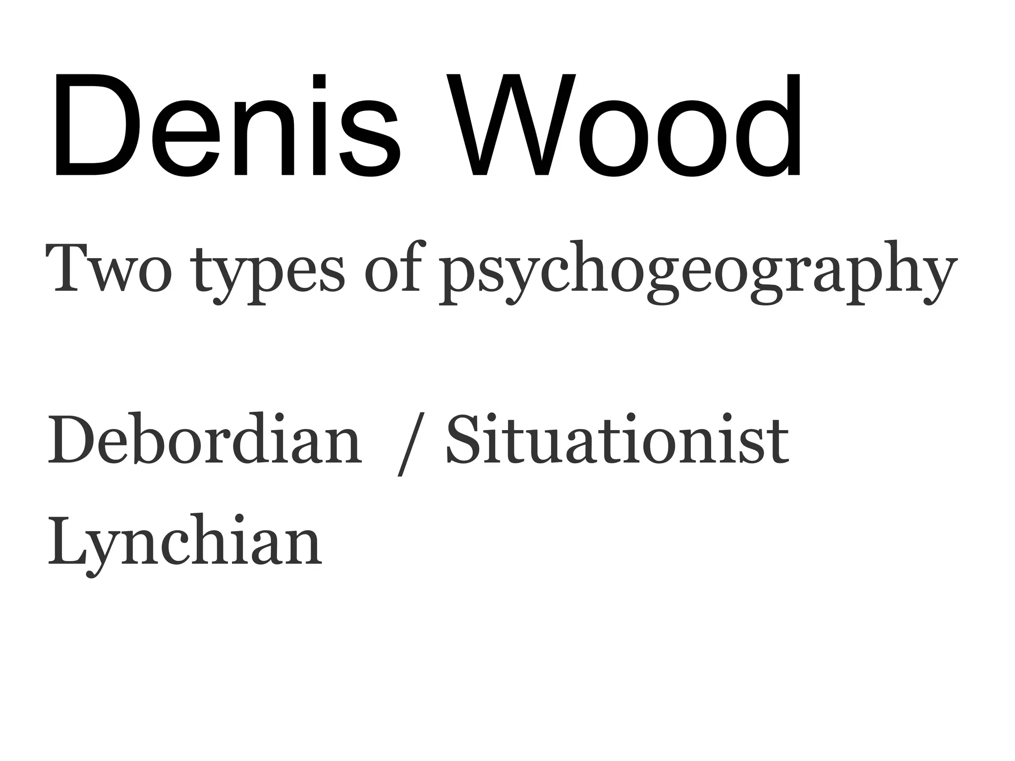 Denis Wood
Two types of psychogeography
Debordian / Situationist
Lynchian
 