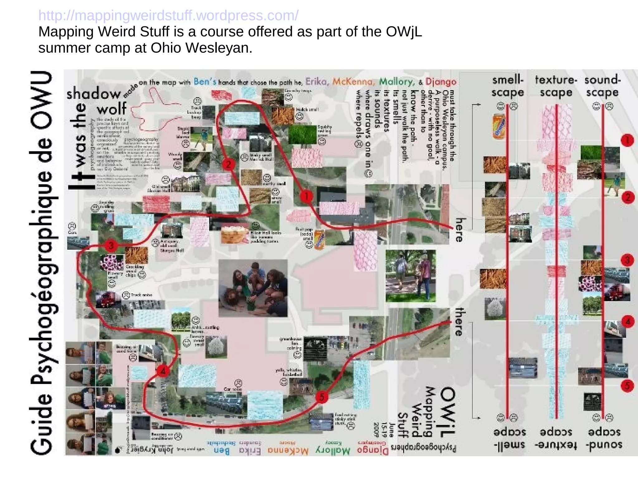 http://mappingweirdstuff.wordpress.com/
Mapping Weird Stuff is a course offered as part of the OWjL
summer camp at Ohio Wesleyan.
 