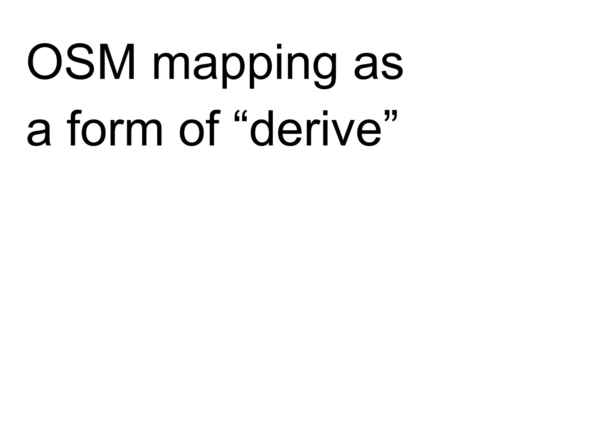 OSM mapping as
a form of “derive”
 
