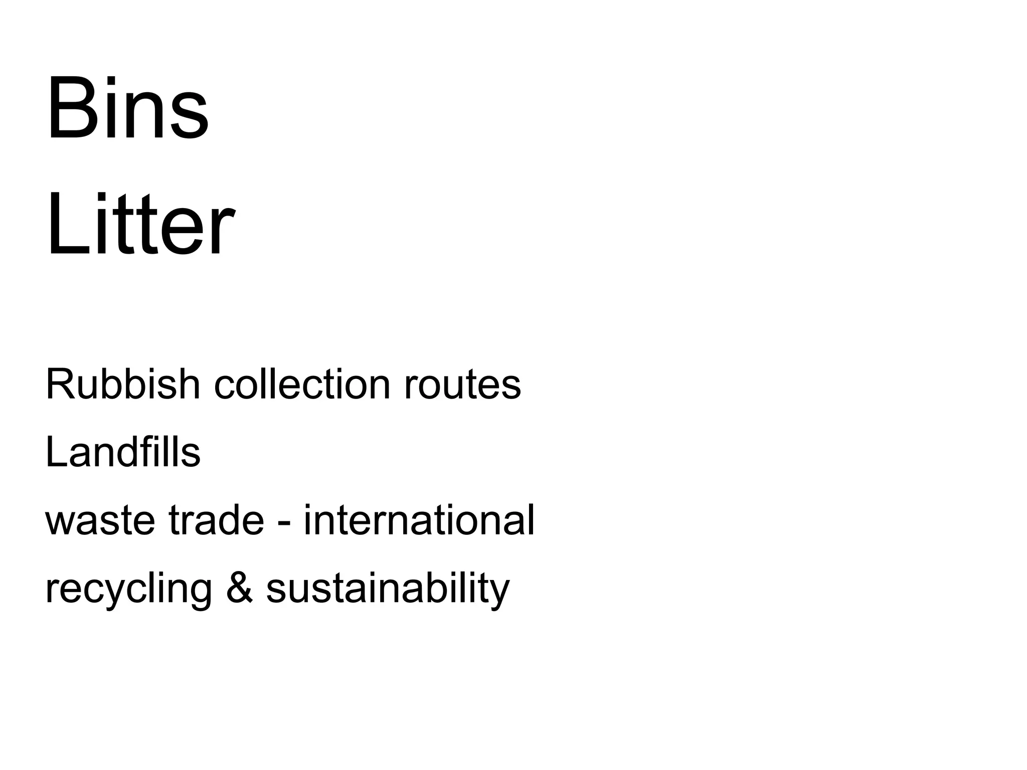 Bins
Litter
Rubbish collection routes
Landfills
waste trade - international
recycling & sustainability
 