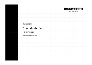 短編映画

The Maple Seed
企画ご提案書
www.mapleseedpictures.com
 