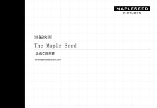 短編映画	

The	
 Maple	
 Seed	
 
企画ご提案書
www.mapleseedpictures.com	

 