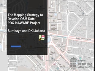 The Mapping Strategy to
Develop OSM Data:
PDC InAWARE Project
Surabaya and DKI Jakarta
 