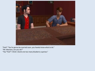 *hick* “You’re gonna be married soon, you haveta know what to do.”
“Mr. Mariano, are you ok?”
“Yea *hick* I think I drank one too many blueberry suprises.”
 