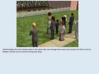 Unfortunately, the entire family stood on the other side, even though there were tons of chairs for them to sit on.
Maybe I had the arch turned the wrong way. Oops.
 