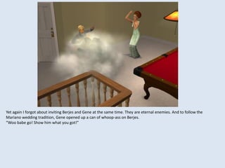 Yet again I forgot about inviting Berjes and Gene at the same time. They are eternal enemies. And to follow the
Mariano wedding tradition, Gene opened up a can of whoop-ass on Berjes.
“Woo babe go! Show him what you got!”
 