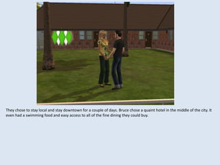 They chose to stay local and stay downtown for a couple of days. Bruce chose a quaint hotel in the middle of the city. It
even had a swimming food and easy access to all of the fine dining they could buy.
 
