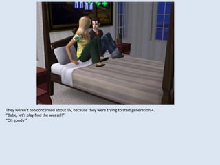 They weren’t too concerned about TV, because they were trying to start generation 4.
“Babe, let’s play find the weasel!”
“Oh goody!”
 