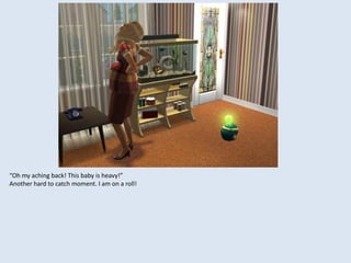 “Oh my aching back! This baby is heavy!”
Another hard to catch moment. I am on a roll!
 