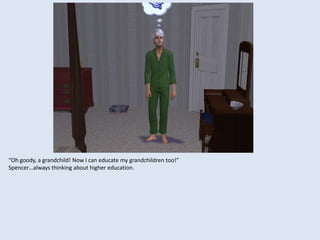 “Oh goody, a grandchild! Now I can educate my grandchildren too!”
Spencer…always thinking about higher education.
 