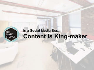 In a Social Media Era…
Content is King-maker
 