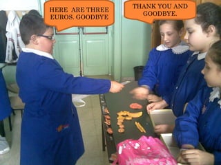 HERE  ARE THREE EUROS. GOODBYE THANK YOU AND GOODBYE. 