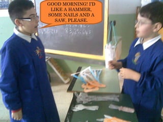 GOOD MORNING! I’D LIKE A HAMMER, SOME NAILS AND A SAW, PLEASE. 