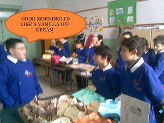 GOOD MORNING! I’D LIKE A VANILLA ICE-CREAM  