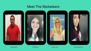 Meet The Marketeers
Joseph Diana SuzanneHanna
 