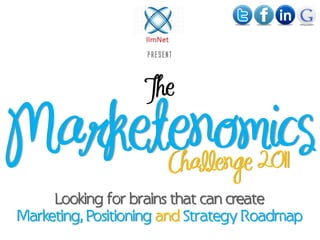 present



                   The

Marketenomics           Challenge 2011
     Looking for brains that can create
Marketing, Positioning and Strategy Roadmap
 