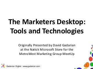 The Marketers Desktop:
Tools and Technologies
Originally Presented by David Gadarian
at the Natick Microsoft Store for the
MetroWest Marketing Group MeetUp

Gadarian Digital | www.gadarian.com

1

 
