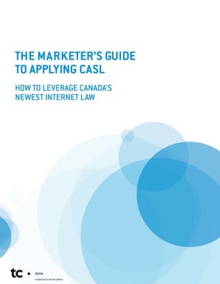 THE MARKETER’S GUIDE
TO APPLYING CASL
HOW TO LEVERAGE CANADA’S
NEWEST INTERNET LAW
 