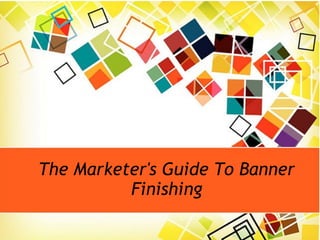 The Marketer's Guide To Banner
Finishing
 