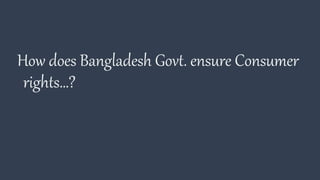 How does Bangladesh Govt. ensure Consumer
rights…?
 