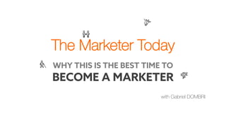 The Marketer Today
with Gabriel DOMBRI
WHY THIS IS THE BEST TIME TO
BECOME A MARKETER
 