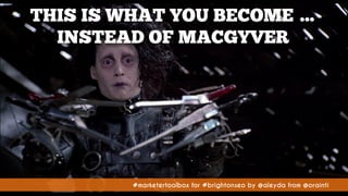 #marketertoolbox for #brightonseo by @aleyda from @orainti#marketertoolbox for #brightonseo by @aleyda from @orainti
THIS IS WHAT YOU BECOME …
INSTEAD OF MACGYVER
 