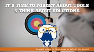 #marketertoolbox for #brightonseo by @aleyda from @orainti#marketertoolbox for #brightonseo by @aleyda from @orainti
IT’S TIME TO FORGET ABOUT TOOLS 
& THINK ABOUT SOLUTIONS
 