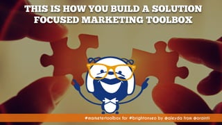 #marketertoolbox for #brightonseo by @aleyda from @orainti#marketertoolbox for #brightonseo by @aleyda from @orainti
THIS IS HOW YOU BUILD A SOLUTION
FOCUSED MARKETING TOOLBOX
 