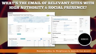#marketertoolbox for #brightonseo by @aleyda from @orainti#marketertoolbox for #brightonseo by @aleyda from @orainti
WHAT’S THE EMAIL OF RELEVANT SITES WITH
HIGH AUTHORITY & SOCIAL PRESENCE?
KERBOO
 