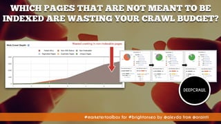 #marketertoolbox for #brightonseo by @aleyda from @orainti#marketertoolbox for #brightonseo by @aleyda from @orainti
WHICH PAGES THAT ARE NOT MEANT TO BE
INDEXED ARE WASTING YOUR CRAWL BUDGET?
DEEPCRAWL
 