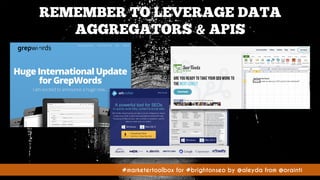 #marketertoolbox for #brightonseo by @aleyda from @orainti#marketertoolbox for #brightonseo by @aleyda from @orainti
REMEMBER TO LEVERAGE DATA
AGGREGATORS & APIS
 