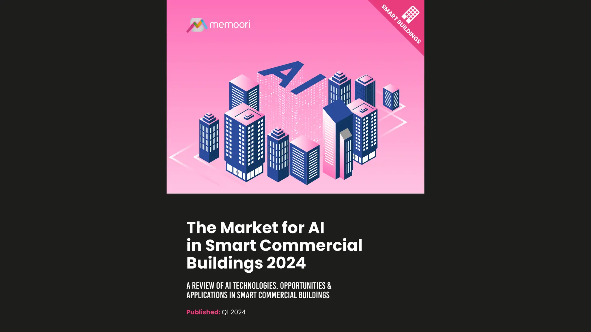 S
M
A
R
T
B
U
I
L
D
I
N
G
S
Published: Q1 2024
A Review of AI Technologies, Opportunities &
Applications in Smart Commercial Buildings
The Market for AI
in Smart Commercial
Buildings 2024