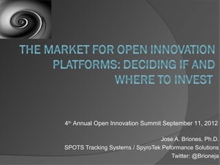 4th Annual Open Innovation Summit September 11, 2012

                                 Jose A. Briones, Ph.D.
SPOTS Tracking Systems / SpyroTek Peformance Solutions
                                     Twitter: @Brioneja
 