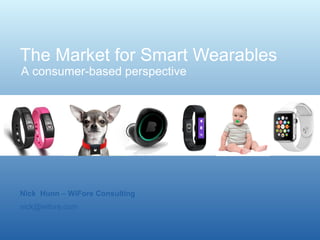 The Market for Smart Wearables 
A consumer-based perspective 
Nick Hunn – WiFore Consulting 
nick@wifore.com 
 